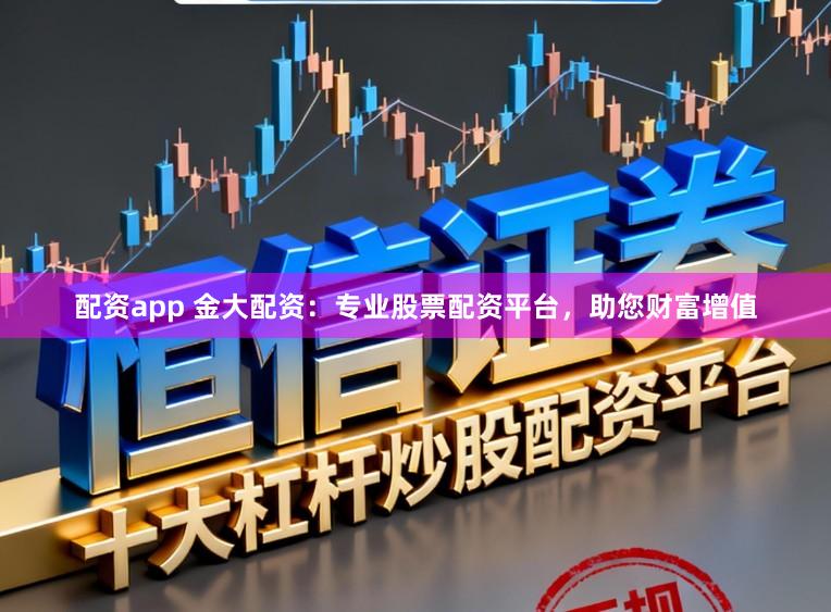 配资app 金大配资：专业股票配资平台，助您财富增值