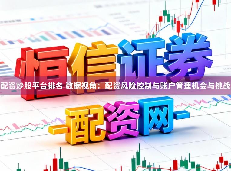 配资炒股平台排名 数据视角：配资风险控制与账户管理机会与挑战