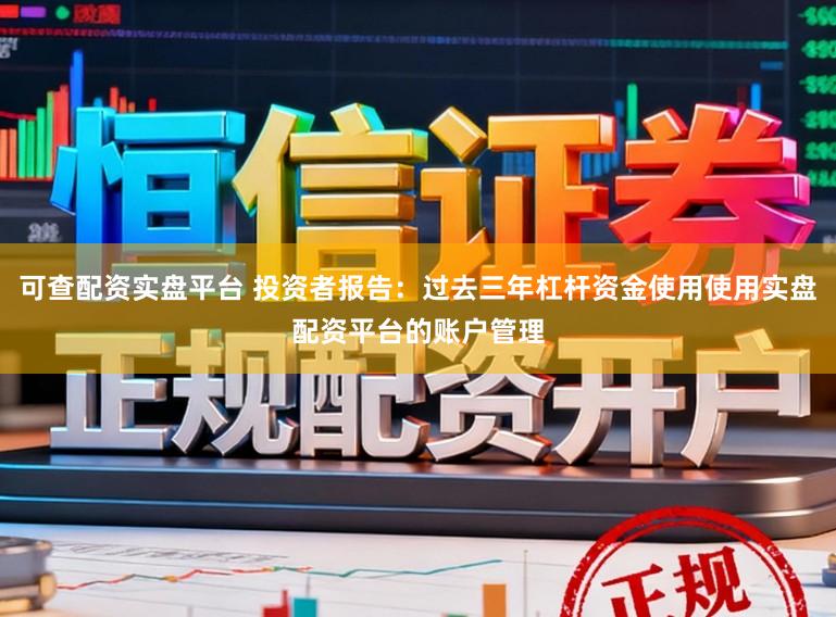 可查配资实盘平台 投资者报告：过去三年杠杆资金使用使用实盘配资平台的账户管理