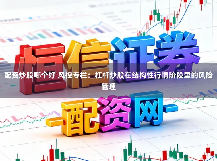 配资炒股哪个好 风控专栏：杠杆炒股在结构性行情阶段里的风险管理