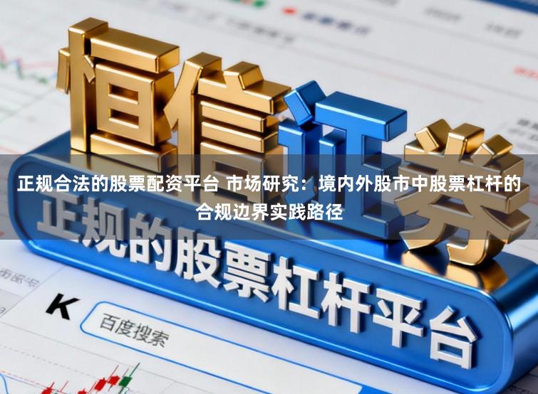 正规合法的股票配资平台 市场研究：境内外股市中股票杠杆的合规边界实践路径