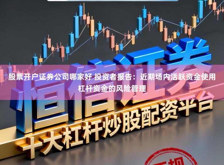 股票开户证券公司哪家好 投资者报告：近期场内活跃资金使用杠杆资金的风险管理