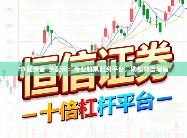 51配资查  英配资：专业股票配资平台，助您财富增值
