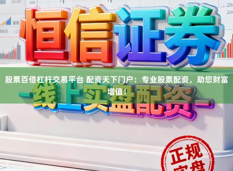 股票百倍杠杆交易平台 配资天下门户：专业股票配资，助您财富增值！