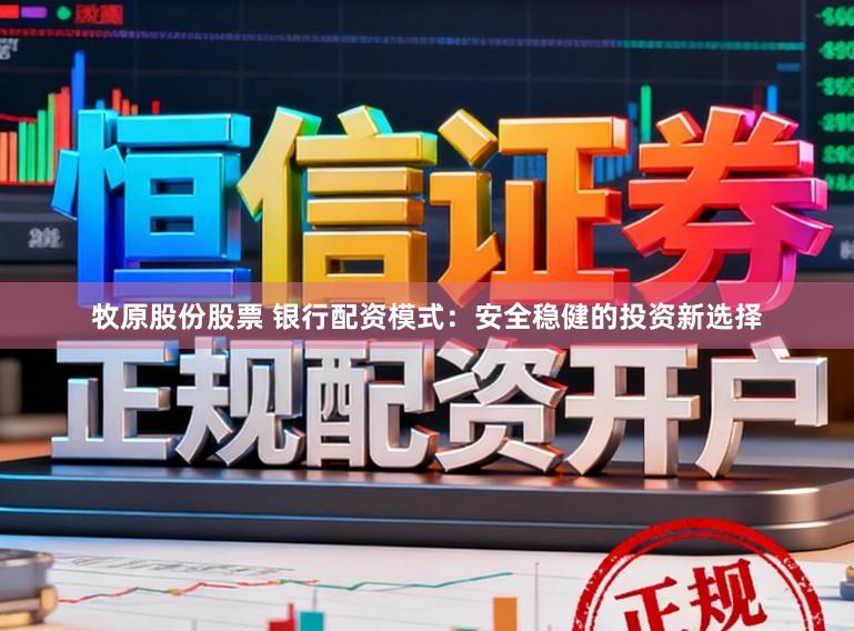 牧原股份股票 银行配资模式：安全稳健的投资新选择