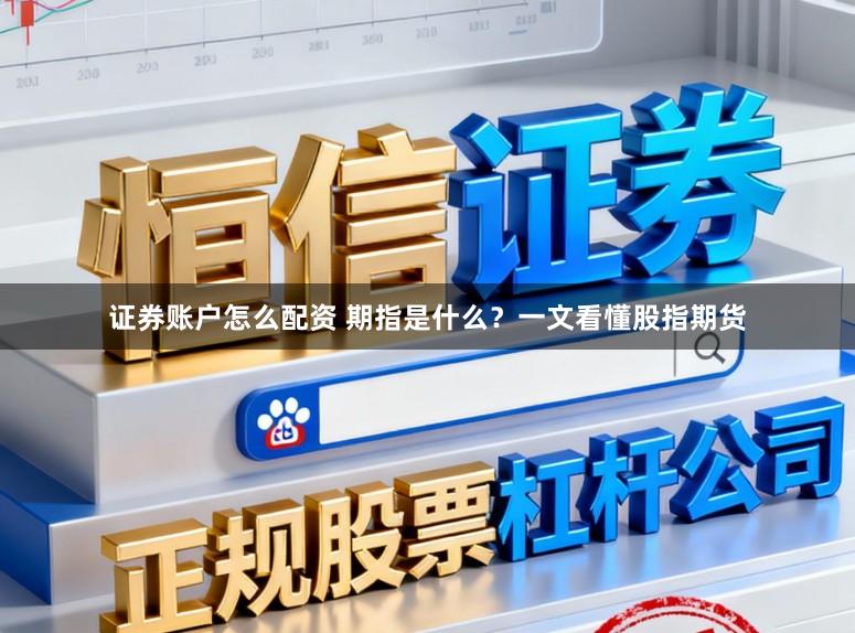 证券账户怎么配资 期指是什么？一文看懂股指期货