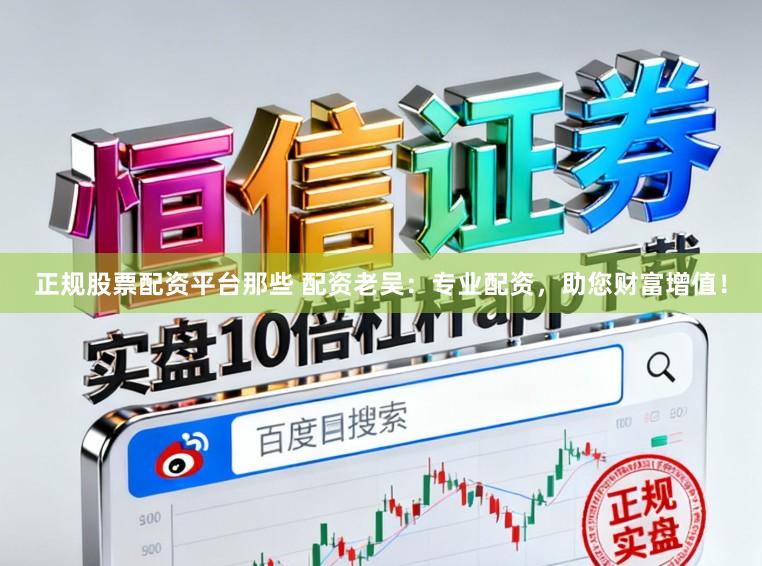 正规股票配资平台那些 配资老吴：专业配资，助您财富增值！