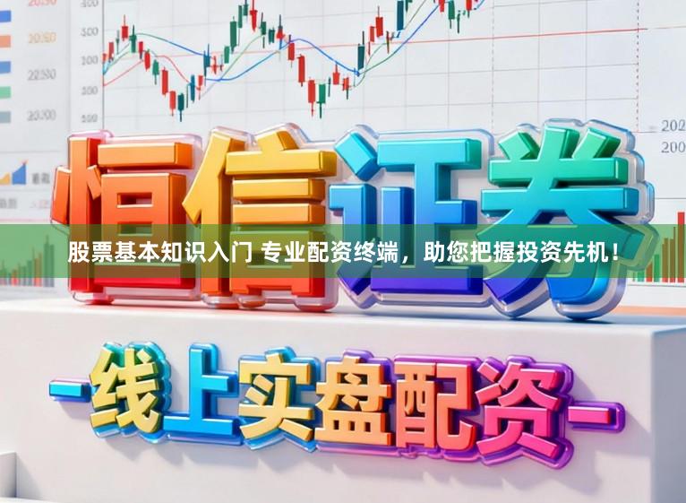 股票基本知识入门 专业配资终端，助您把握投资先机！