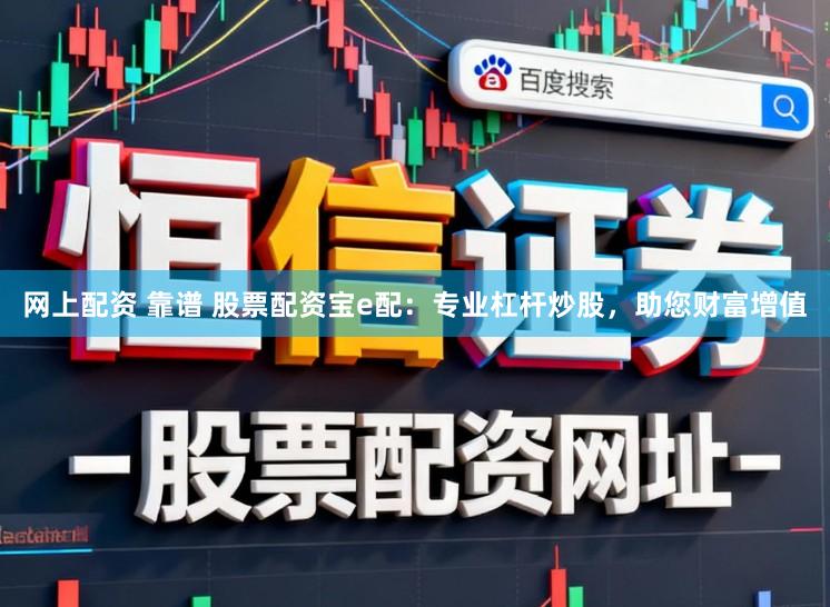 网上配资 靠谱 股票配资宝e配：专业杠杆炒股，助您财富增值