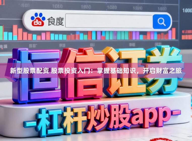 新型股票配资 股票投资入门：掌握基础知识，开启财富之旅