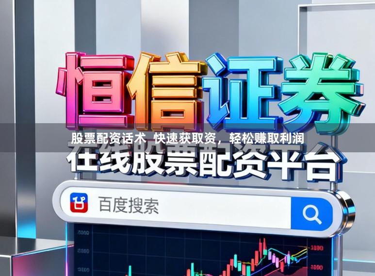 股票配资话术  快速获取资，轻松赚取利润