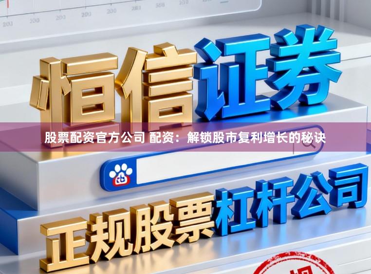 股票配资官方公司 配资：解锁股市复利增长的秘诀