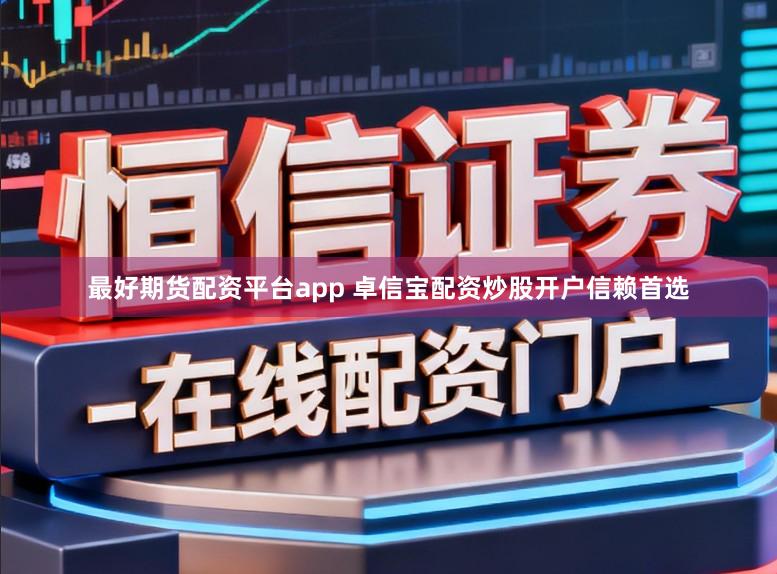 最好期货配资平台app 卓信宝配资炒股开户信赖首选