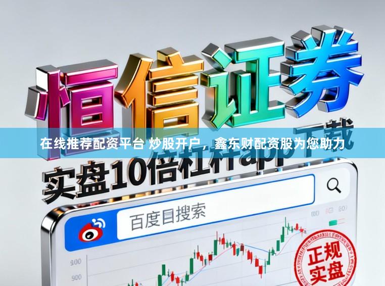 在线推荐配资平台 炒股开户，鑫东财配资股为您助力
