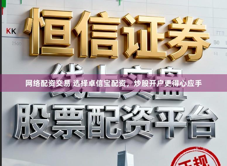 网络配资交易 选择卓信宝配资，炒股开户更得心应手
