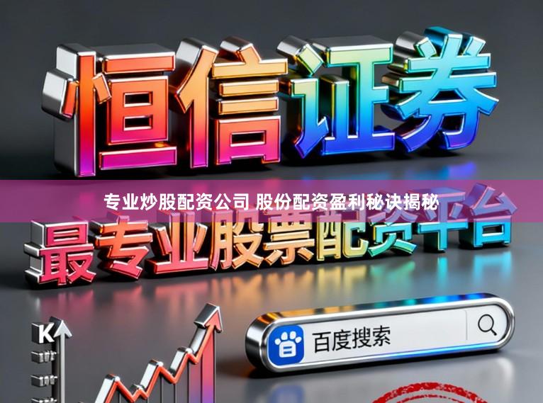 专业炒股配资公司 股份配资盈利秘诀揭秘