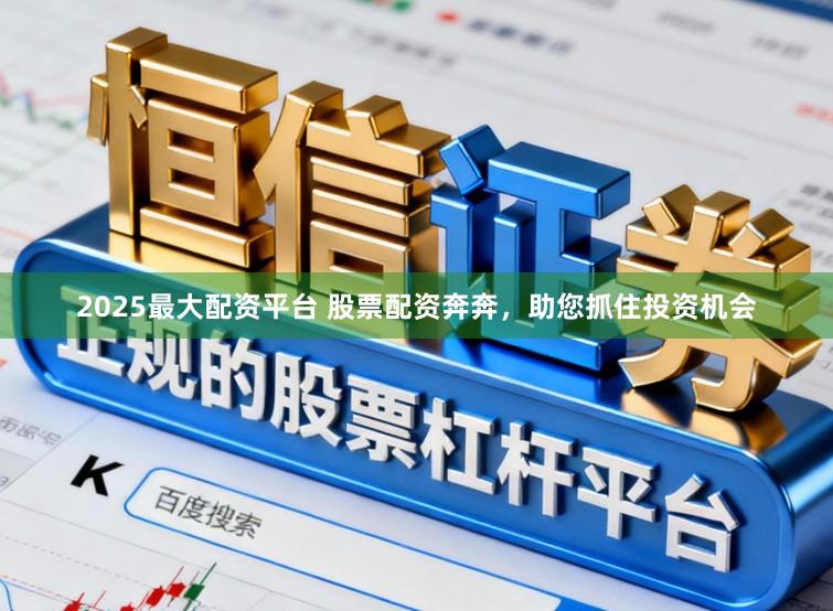 2025最大配资平台 股票配资奔奔，助您抓住投资机会