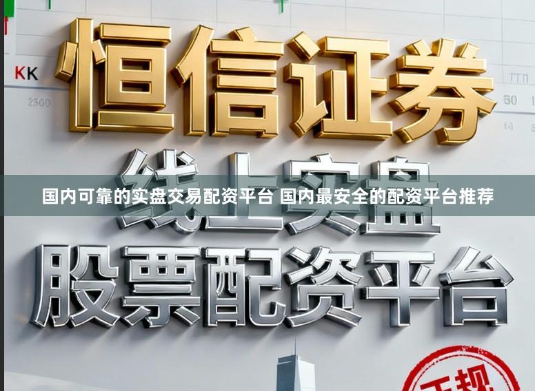 国内可靠的实盘交易配资平台 国内最安全的配资平台推荐
