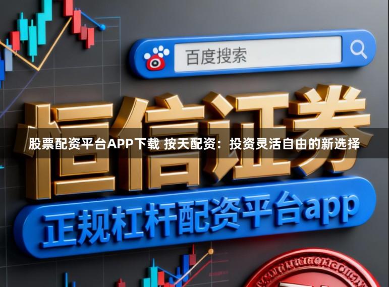 股票配资平台APP下载 按天配资：投资灵活自由的新选择