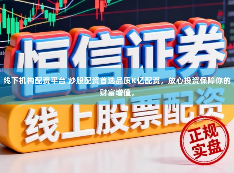 线下机构配资平台 炒股配资首选品质K亿配资，放心投资保障你的财富增值。