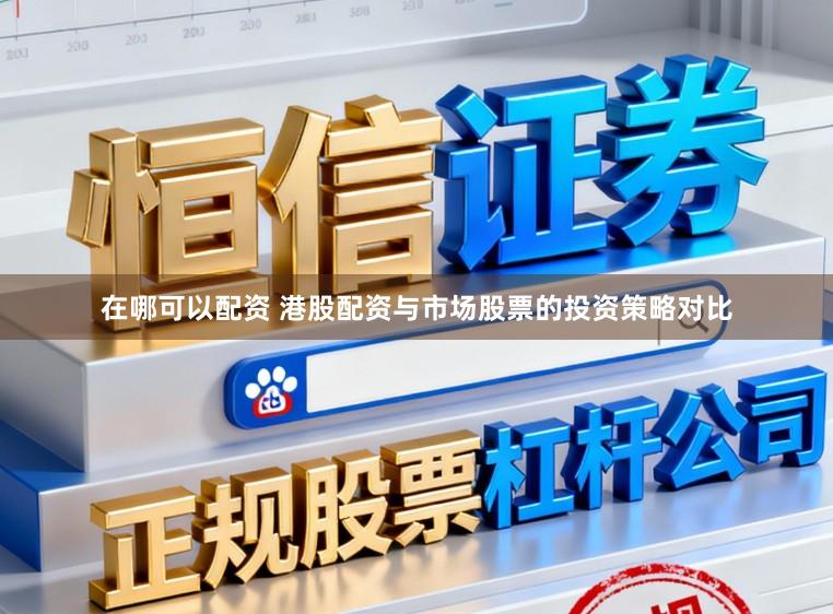 在哪可以配资 港股配资与市场股票的投资策略对比