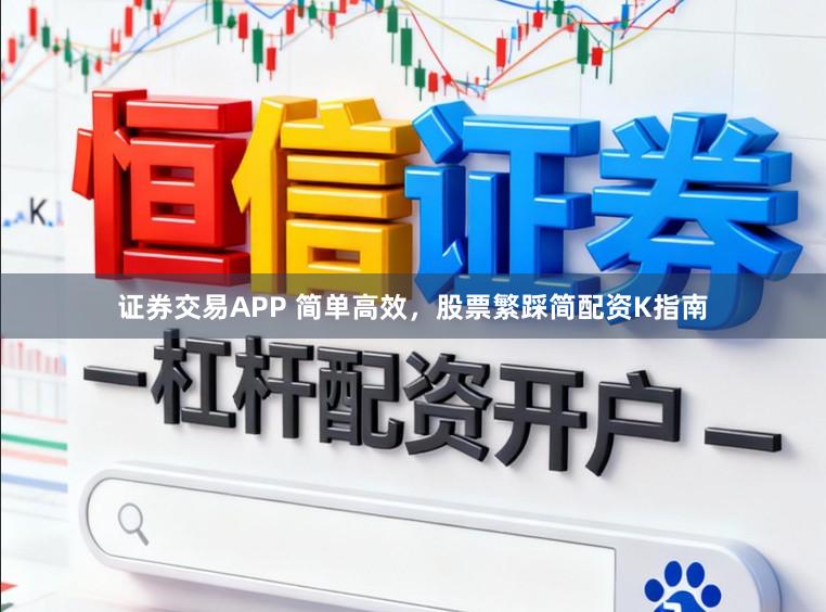 证券交易APP 简单高效，股票繁踩简配资K指南