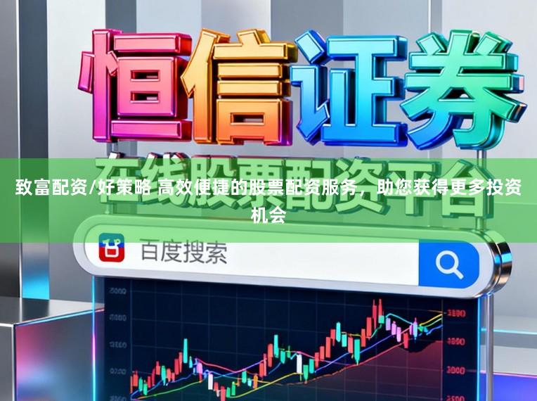 致富配资/好策略 高效便捷的股票配资服务，助您获得更多投资机会