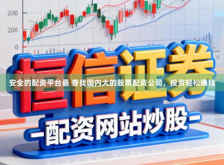 安全的配资平台最 查找国内大的股票配资公司，投资轻松赚钱