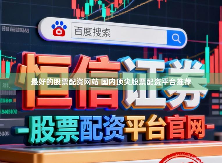 最好的股票配资网站 国内顶尖股票配资平台推荐
