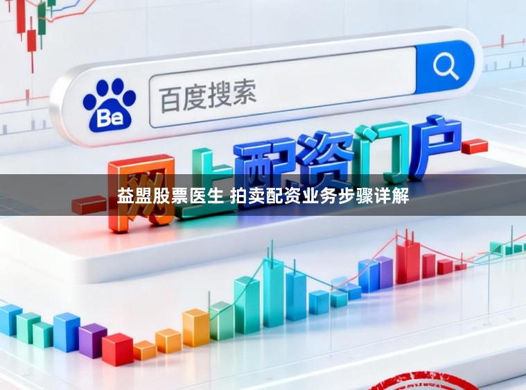 益盟股票医生 拍卖配资业务步骤详解