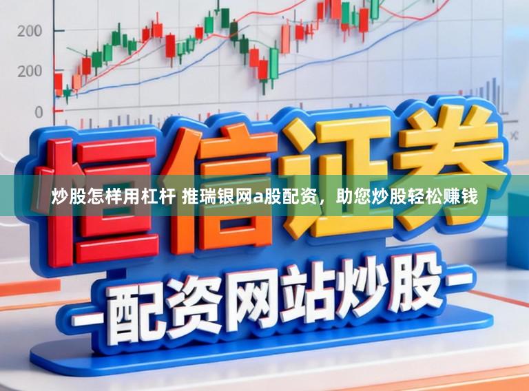 炒股怎样用杠杆 推瑞银网a股配资，助您炒股轻松赚钱
