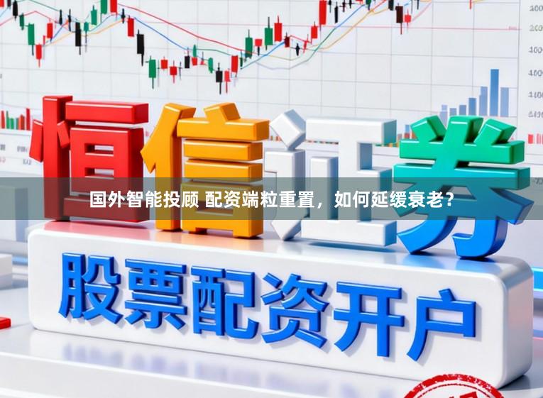 国外智能投顾 配资端粒重置，如何延缓衰老？