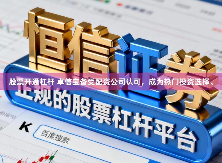 股票开通杠杆 卓信宝备受配资公司认可，成为热门投资选择。