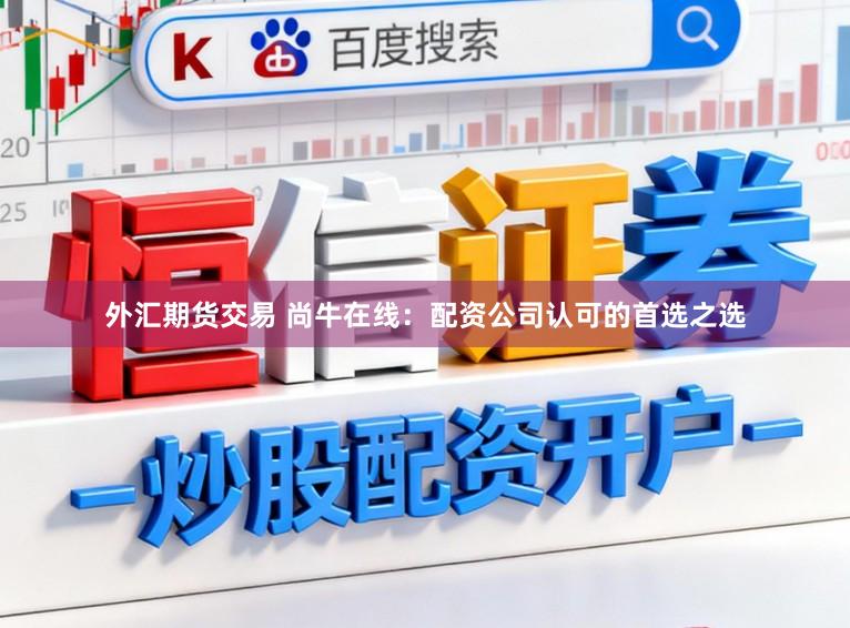 外汇期货交易 尚牛在线：配资公司认可的首选之选