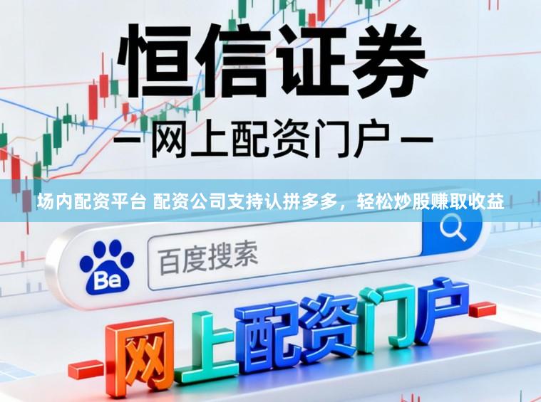 场内配资平台 配资公司支持认拼多多，轻松炒股赚取收益
