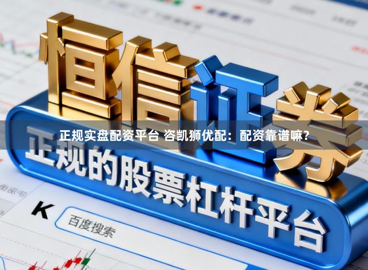 正规实盘配资平台 咨凯狮优配：配资靠谱嘛？