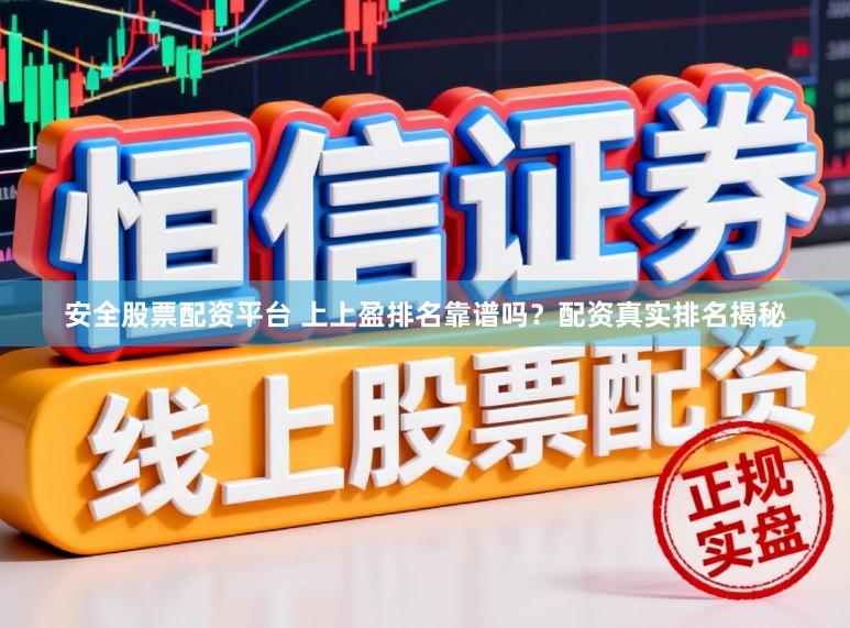 安全股票配资平台 上上盈排名靠谱吗？配资真实排名揭秘