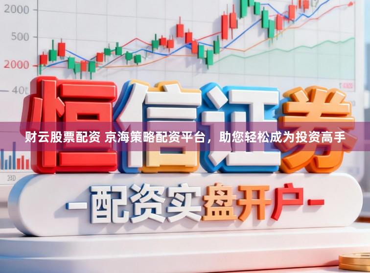 财云股票配资 京海策略配资平台，助您轻松成为投资高手