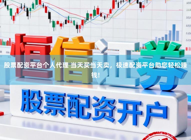 股票配资平台个人代理 当天买当天卖，极速配资平台助您轻松赚钱!