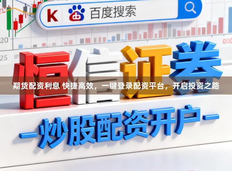 期货配资利息 快捷高效，一键登录配资平台，开启投资之路