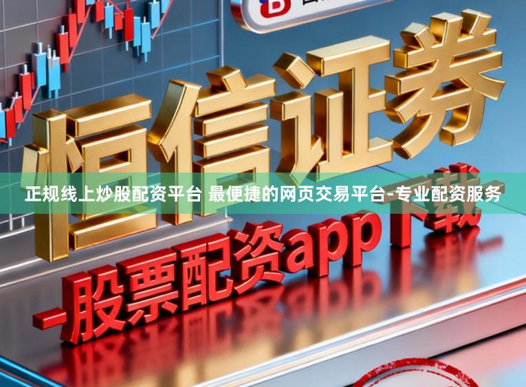 正规线上炒股配资平台 最便捷的网页交易平台-专业配资服务