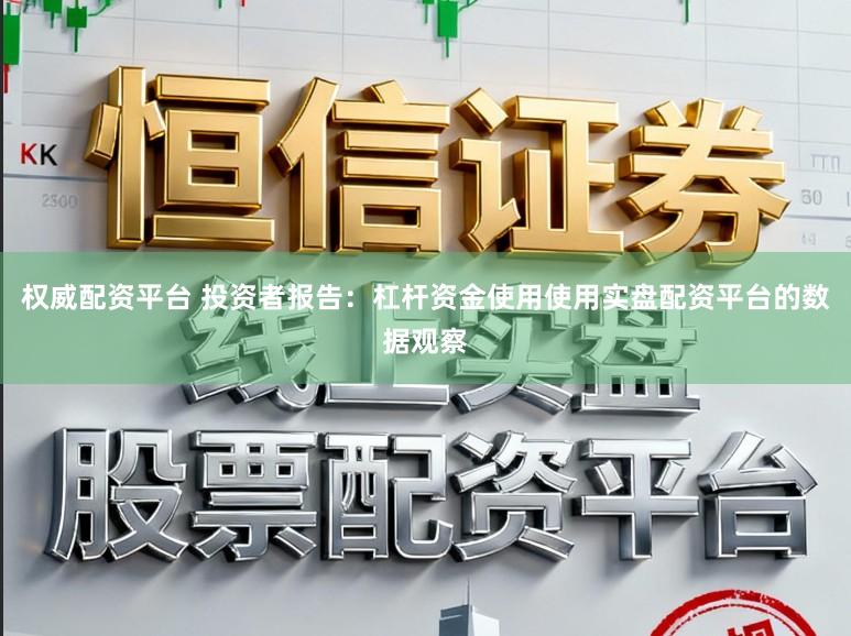 权威配资平台 投资者报告：杠杆资金使用使用实盘配资平台的数据观察