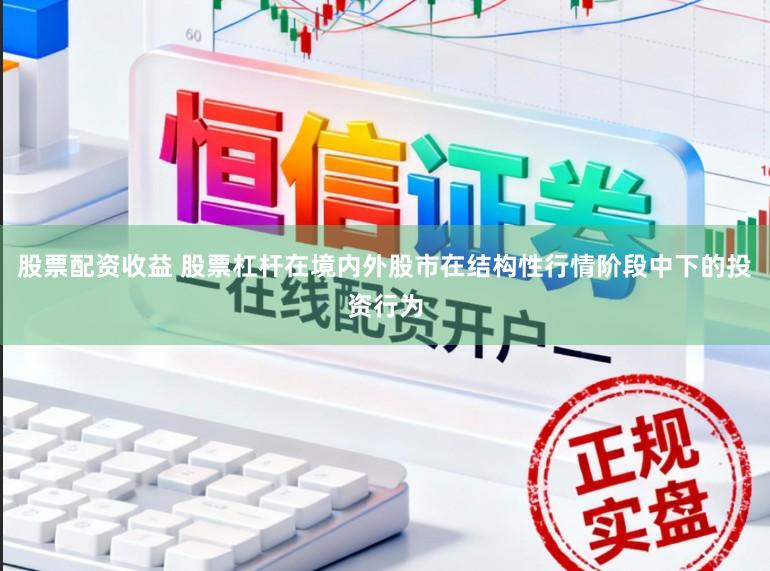 股票配资收益 股票杠杆在境内外股市在结构性行情阶段中下的投资行为