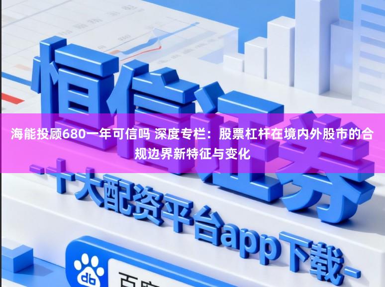海能投顾680一年可信吗 深度专栏：股票杠杆在境内外股市的合规边界新特征与变化