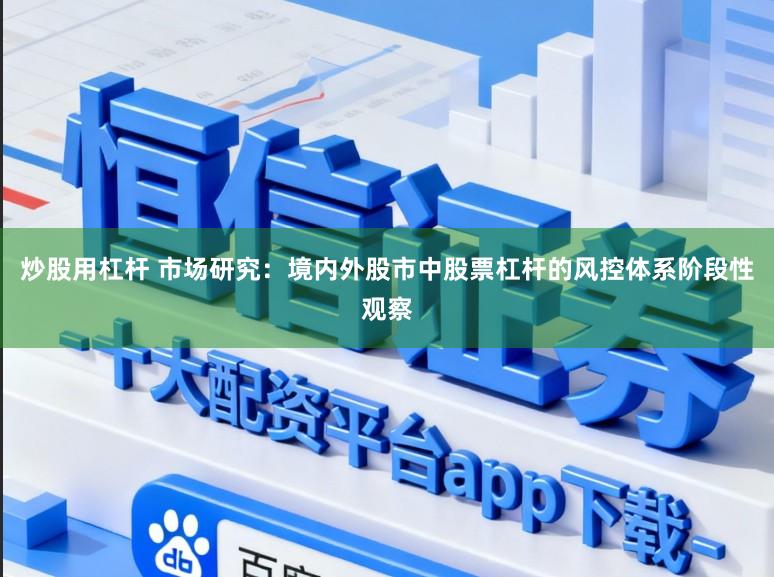 炒股用杠杆 市场研究：境内外股市中股票杠杆的风控体系阶段性观察