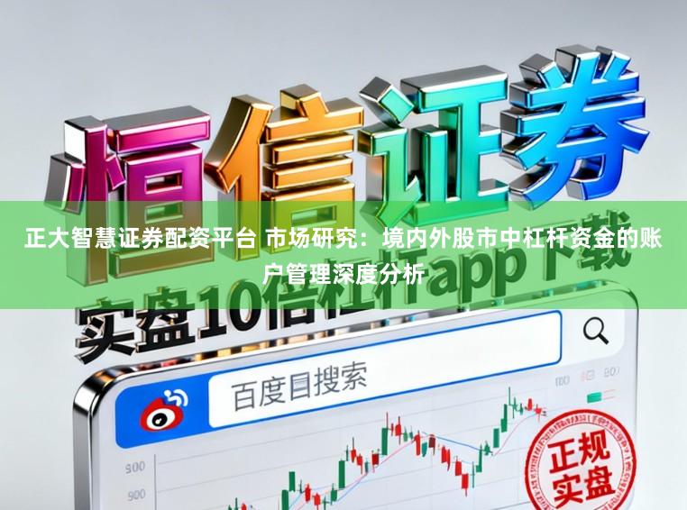 正大智慧证券配资平台 市场研究：境内外股市中杠杆资金的账户管理深度分析