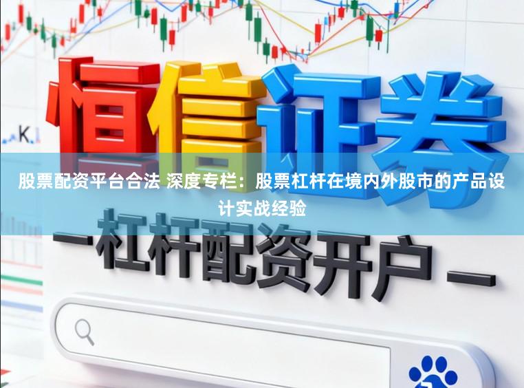 股票配资平台合法 深度专栏：股票杠杆在境内外股市的产品设计实战经验