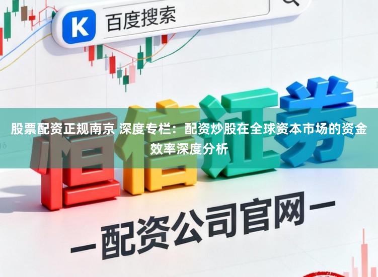 股票配资正规南京 深度专栏：配资炒股在全球资本市场的资金效率深度分析