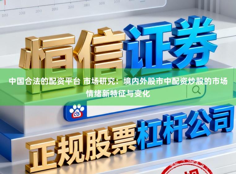 中国合法的配资平台 市场研究：境内外股市中配资炒股的市场情绪新特征与变化