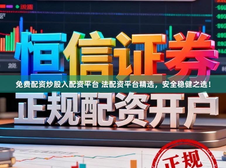 免费配资炒股入配资平台 法配资平台精选，安全稳健之选！